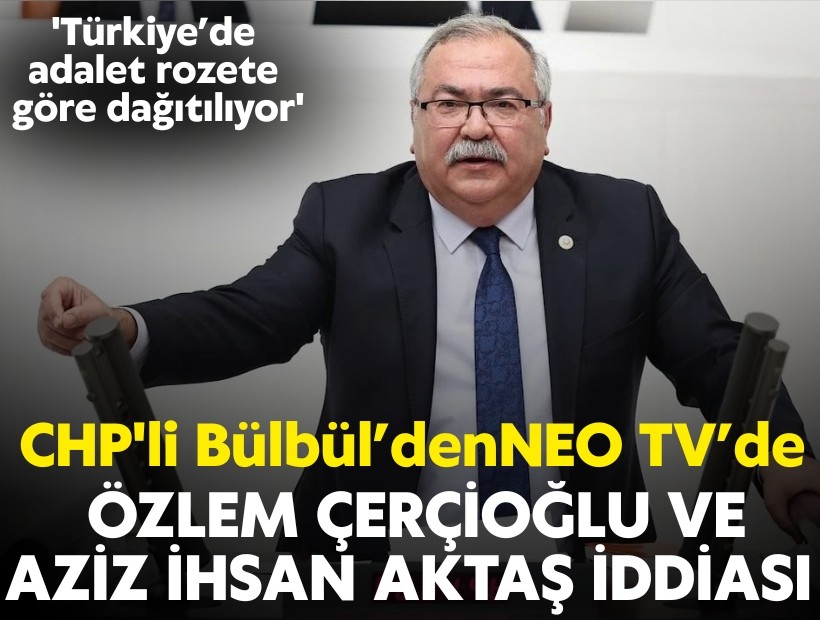 CHP'li Bülbül'den NEO TV'de çarpıcı açıklamalar: 'Türkiye’de adalet rozete göre dağıtılıyor'
