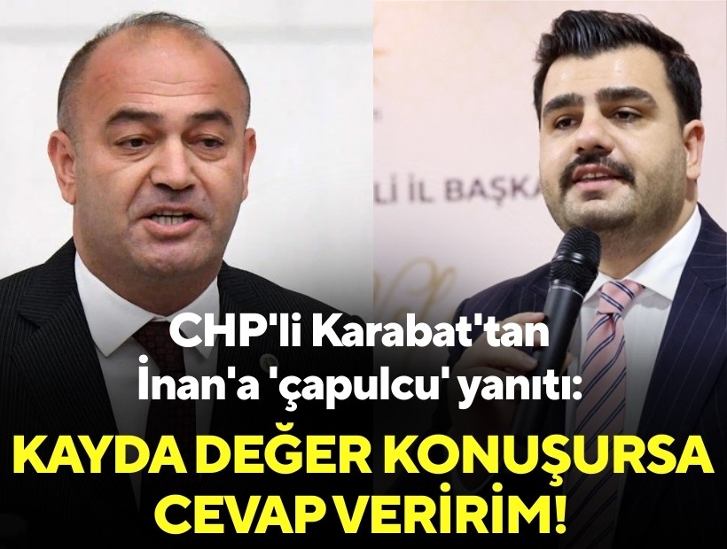 CHP'li Karabat'tan AK Parti'li İnan'a 'çapulcu' yanıtı: Kayda değer konuşursa cevap veririm!