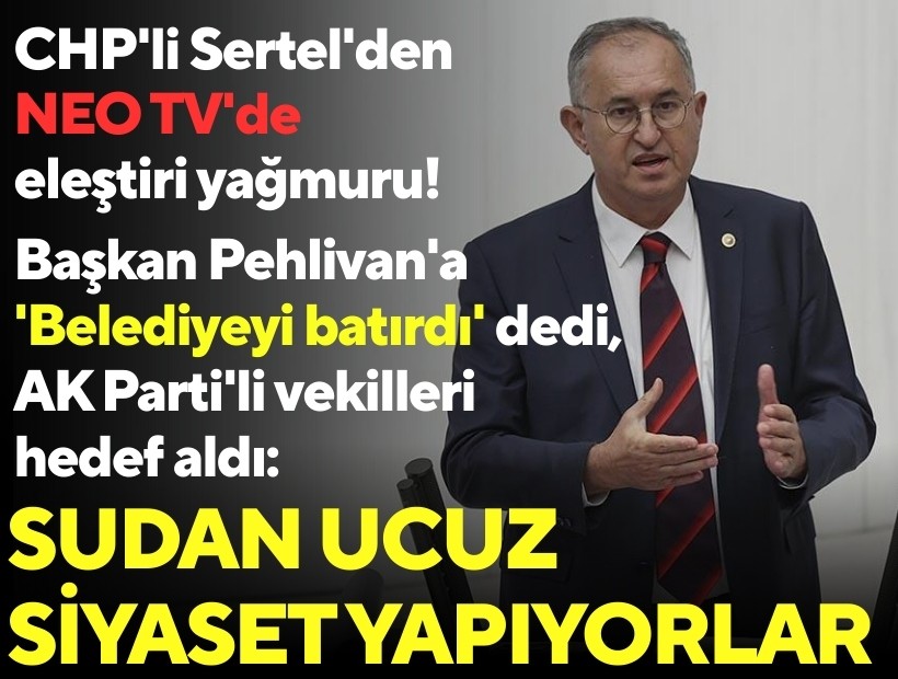 CHP'li Sertel'den NEO TV'de eleştiri yağmuru! Başkan Pehlivan'a 'Belediyeyi batırdı' dedi, AK Parti'li vekilleri hedef aldı: Sudan ucuz siyaset yapıyorlar!