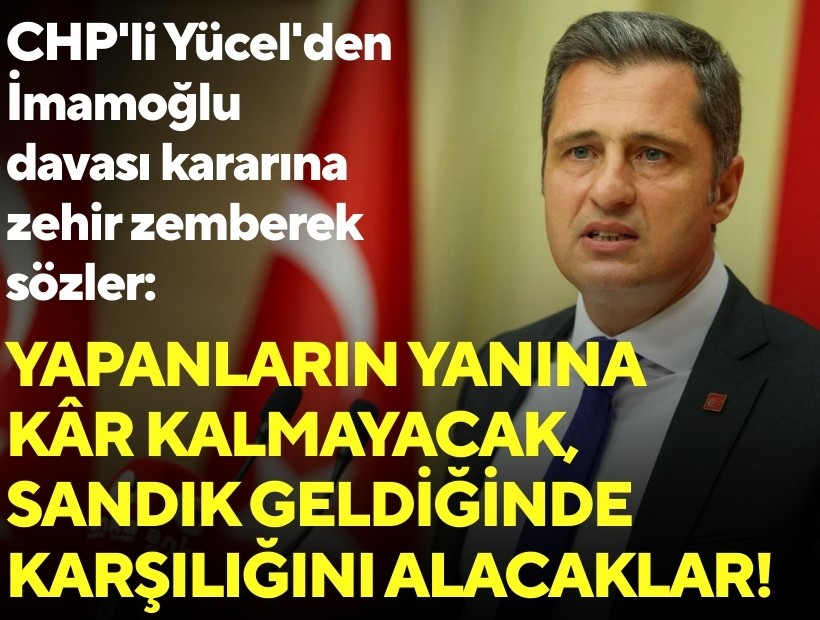 CHP'li Yücel'den İmamoğlu davası kararına zehir zemberek sözler: Yapanların yanına kar kalmayacak, sandık geldiğinde karşılığını alacaklar!