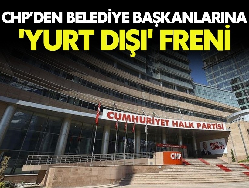 CHP’den belediye başkanlarına 'yurt dışı' freni