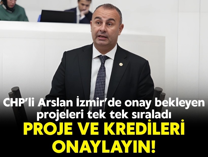 CHP’li Arslan İzmir’de onay bekleyen projeleri tek tek sıraladı: Proje ve kredileri onaylayın!