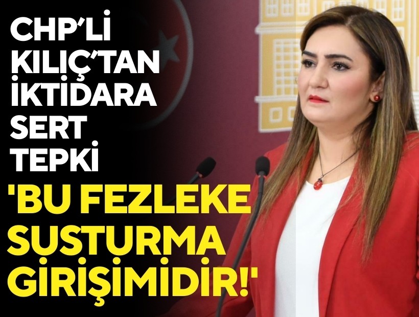 CHP’li Kılıç’tan iktidara fezleke tepkisi: 'Bu fezleke susturma girişimidir'