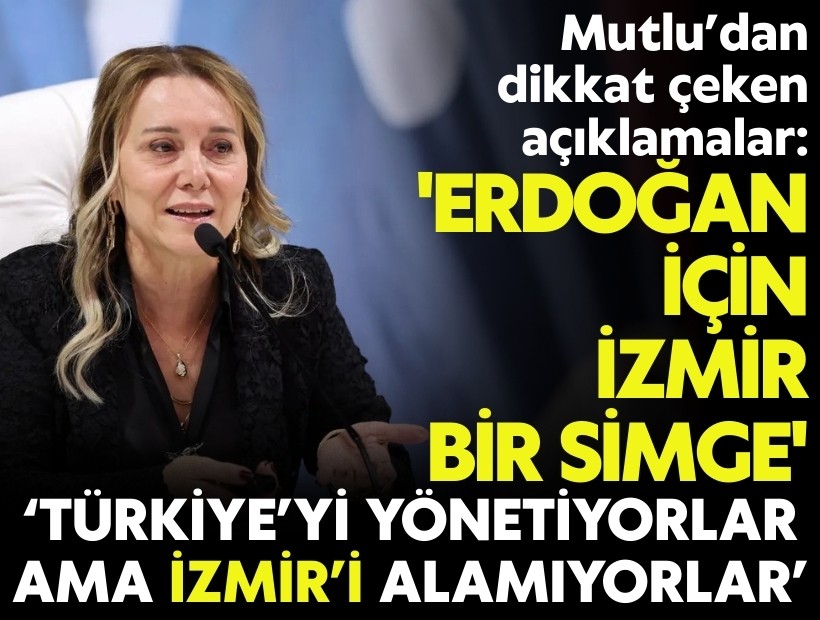 CHP’li Mutlu’dan dikkat çeken açıklama: 'İzmir Erdoğan için bir simge '