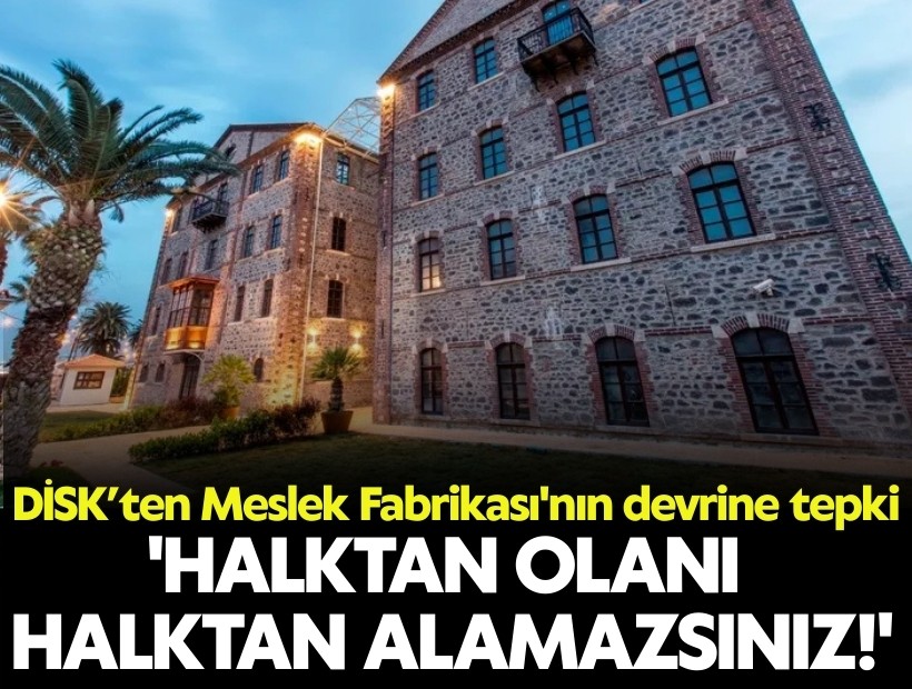 DİSK’ten Meslek Fabrikası'nın devrine tepki: 'Halktan olanı halktan alamazsınız'!'