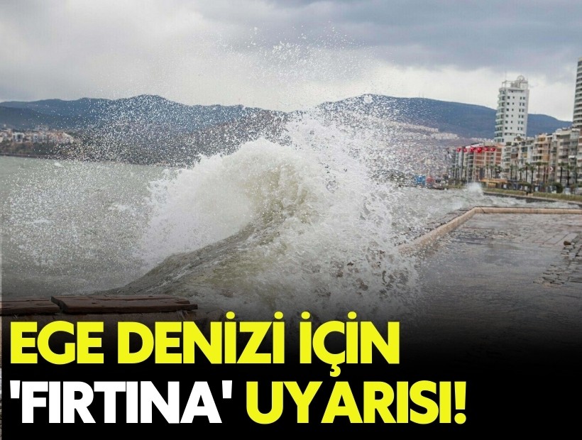 Ege Denizi için 'fırtına' uyarısı!