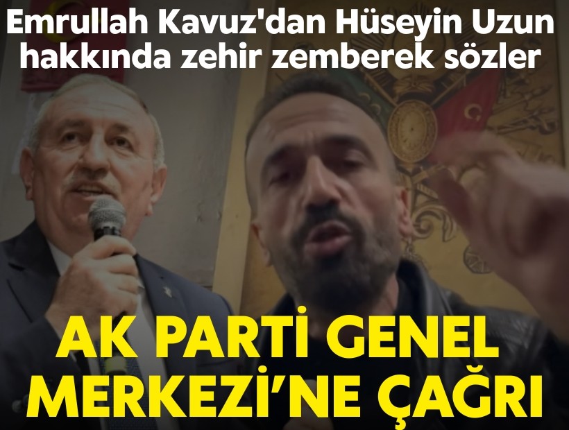 Emrullah Kavuz'dan Hüseyin Uzun hakkında zehir zemberek sözler ve AK Parti Genel Merkezi’ne çağrı