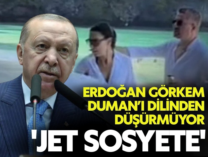 Erdoğan Görkem Duman’ı dilinden düşürmüyor: 'Jet sosyete'