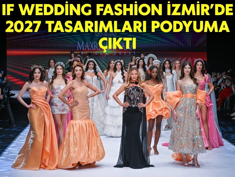 IF Wedding Fashion İzmir’de 2027 tasarımları podyuma çıktı