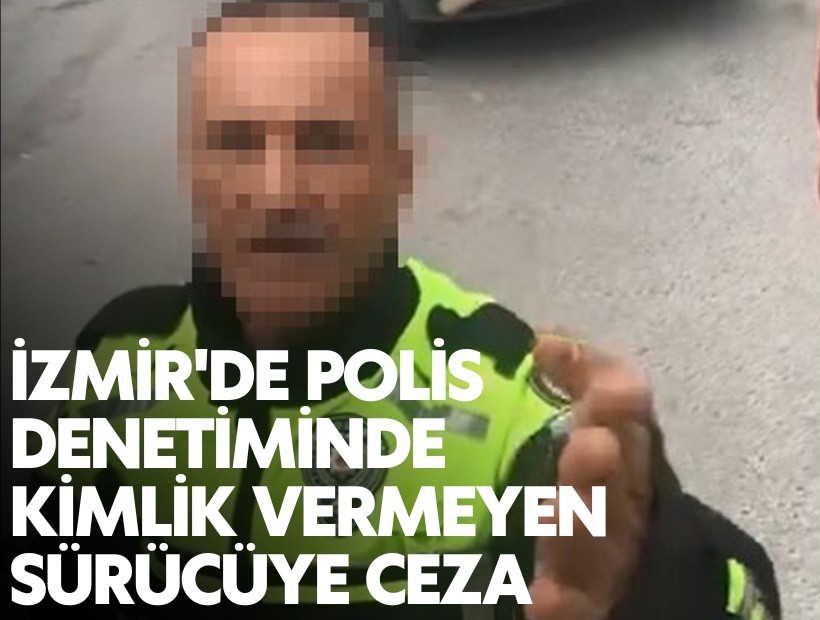 İzmir'de polis denetiminde kimlik vermeyen sürücüye ceza