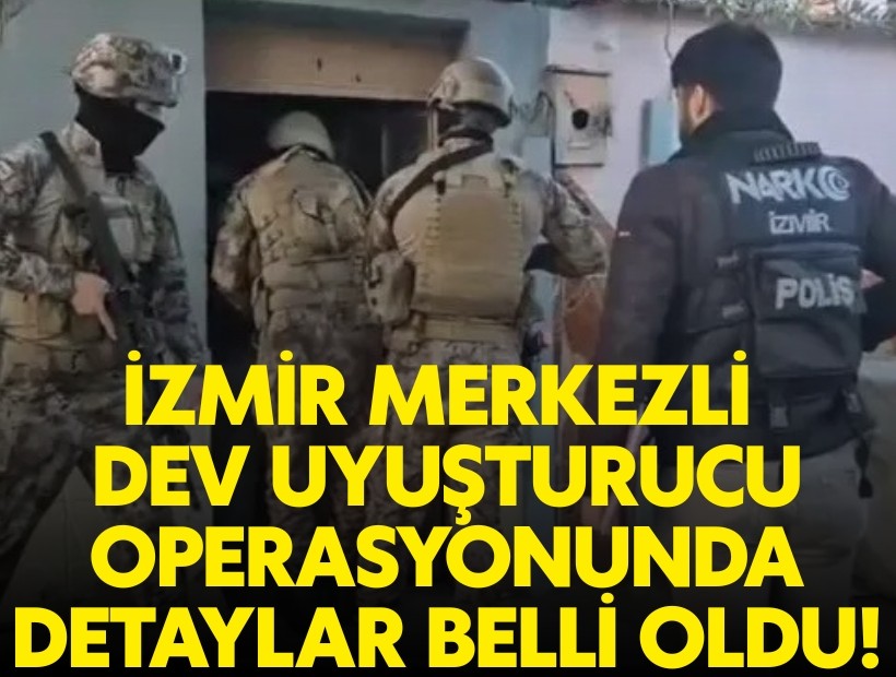 İzmir merkezli dev uyuşturucu operasyonunda detaylar belli oldu!
