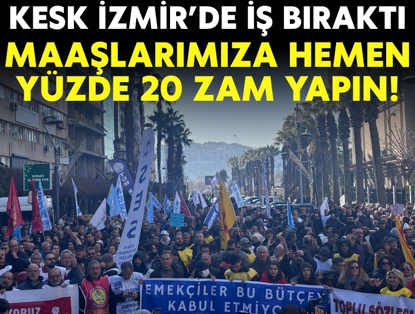 KESK İzmir’de iş bıraktı: Maaşlarımıza hemen yüzde 20 zam yapın!