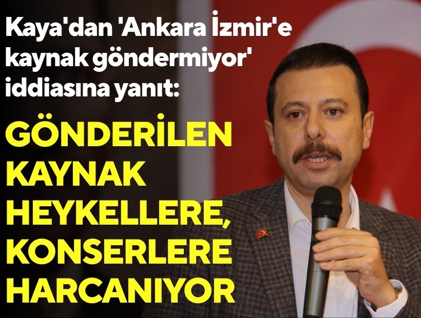 Kaya'dan 'Ankara İzmir'e kaynak göndermiyor' iddiasına yanıt: Gönderilen kaynak heykellere, konserlere harcanıyor!