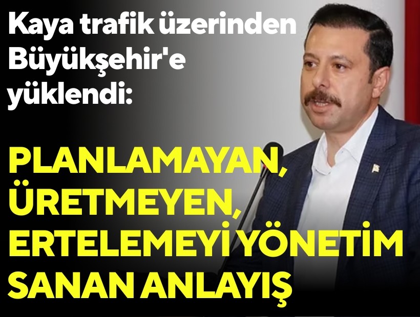 Kaya trafik üzerinden Büyükşehir'e yüklendi: Planlamayan, üretmeyen, ertelemeyi yönetim sanan anlayış
