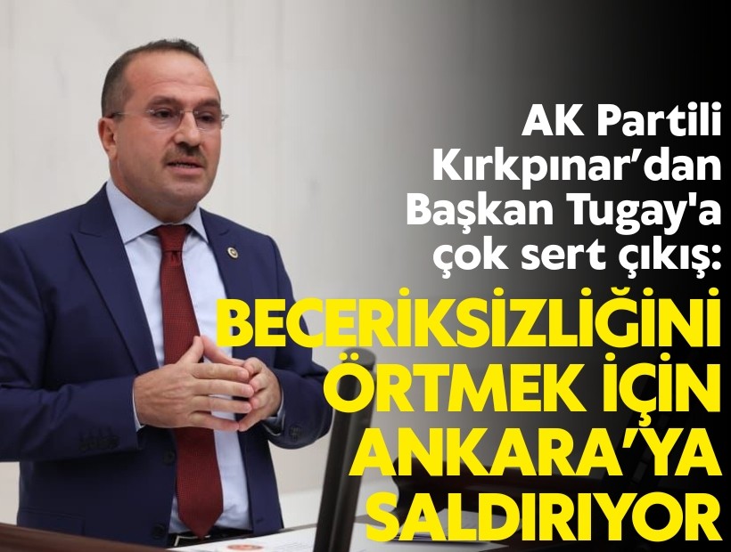 Kırkpınar’dan Tugay'a çok sert çıkış: Beceriksizliğini örtmek için Ankara’ya saldırıyor