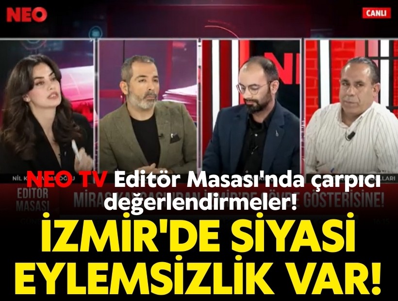 NEO TV Editör Masası'nda çarpıcı değerlendirmeler; İzmir'de siyasi eylemsizlik var!
