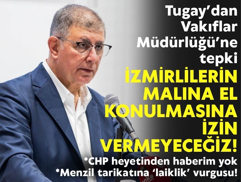 Tugay’dan Vakıflar Müdürlüğü’ne tepki: İzmirlilerin malına el konulmasına izin vermeyeceğiz!