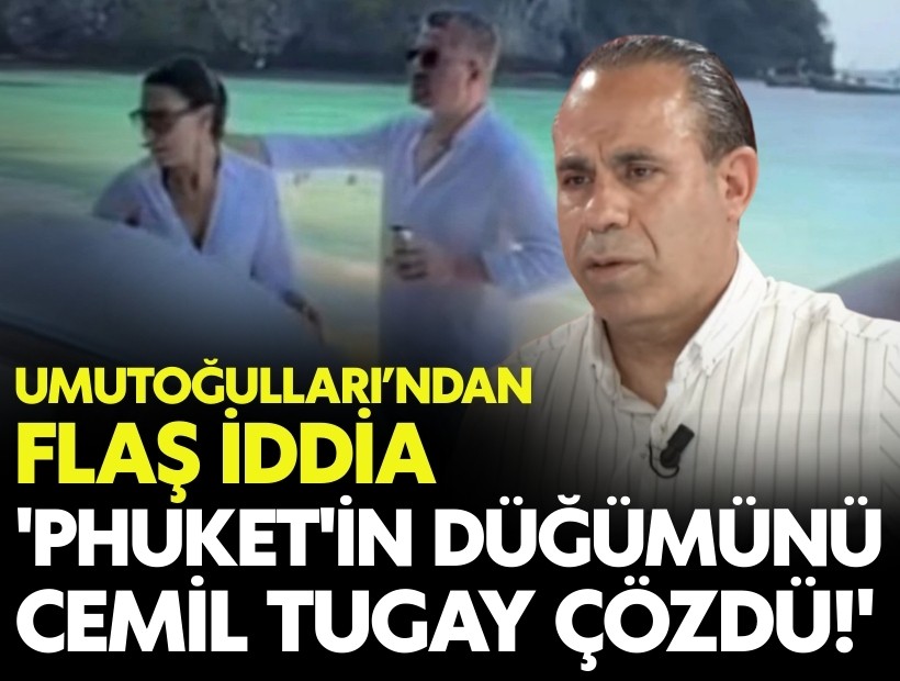 Umutoğullarından flaş iddia: 'Phuket'in düğümünü Tugay çözdü'