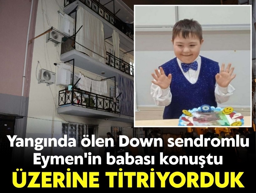 Yangında ölen Down sendromlu Eymen'in babası: Üzerine titriyorduk