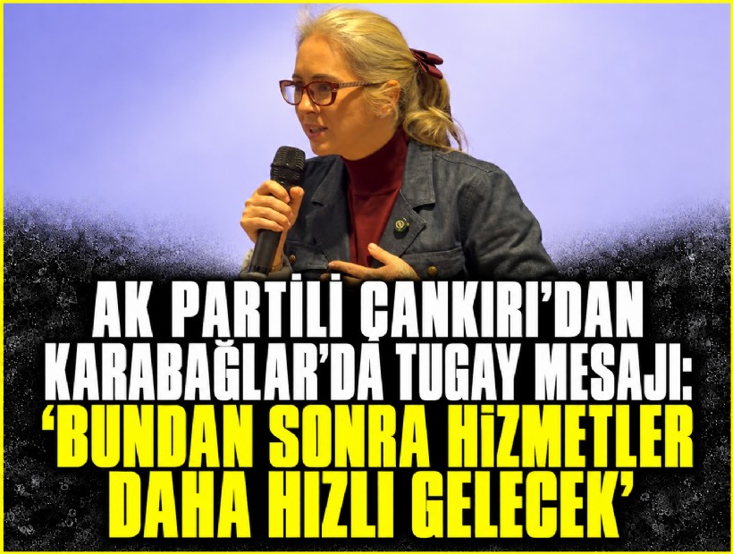 AK Partili Çankırı'dan Tugay mesajı: 'Bu hizmetler daha hızlı bir şekilde gelecek'