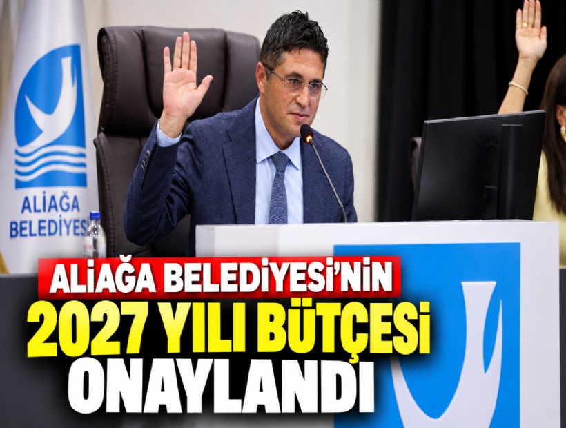 Aliağa Belediyesi’nin 2027 yılı bütçesi onaylandı