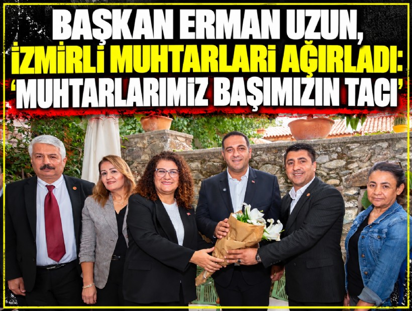 Başkan Erman Uzun, İzmirli Muhtarları ağırladı: 'Muhtarlarımız başımızın tacı'