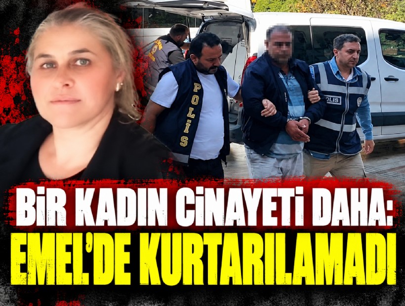 Bir kadın cinayeti daha: Emel de kurtarılamadı!