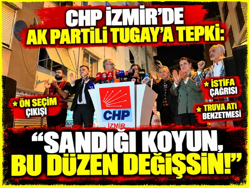CHP İzmir’de AK Partili Tugay'a tepki: 'Sandığı koyun, bu düzen değişsin'