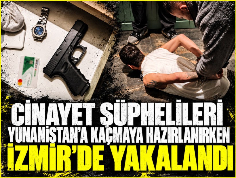 Cinayet şüphelileri Yunanistan’a kaçmaya hazırlanırken İzmir’de yakalandı