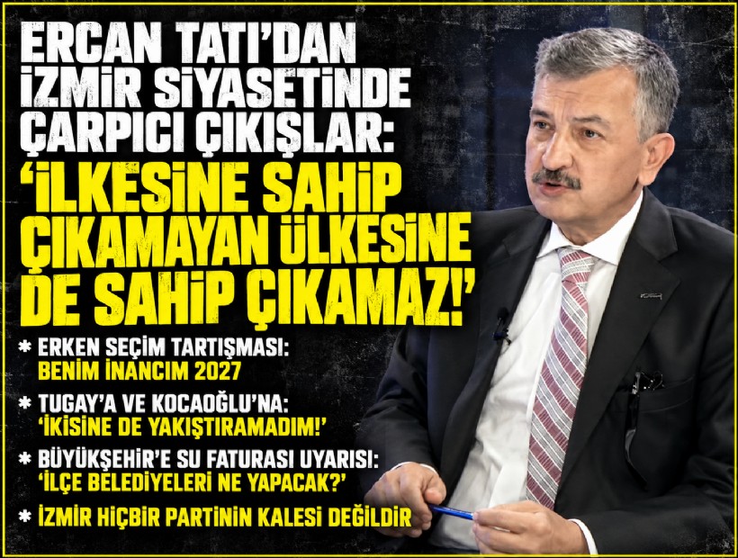 Ercan Tatı'dan İzmir siyasetinde çarpıcı çıkışlar: 'İlkesine sahip çıkamayan ülkesine de sahip çıkamaz!'