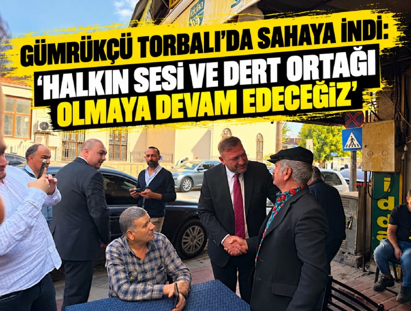 Gümrükçü Torbalı’da sahaya indi: 'Halkın sesi ve dert ortağı olmaya devam edeceğiz'