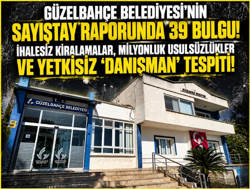 Güzelbahçe Belediyesi’nin Sayıştay raporunda 39 bulgu! İhalesiz kiralamalar, milyonluk usulsüzlükler ve yetkisiz ‘danışman’ tespiti!