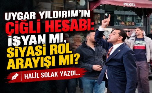 Halil Solak yazdı... Uygar Yıldırım’ın Çiğli hesabı: İsyan mı, siyasi rol arayışı mı?