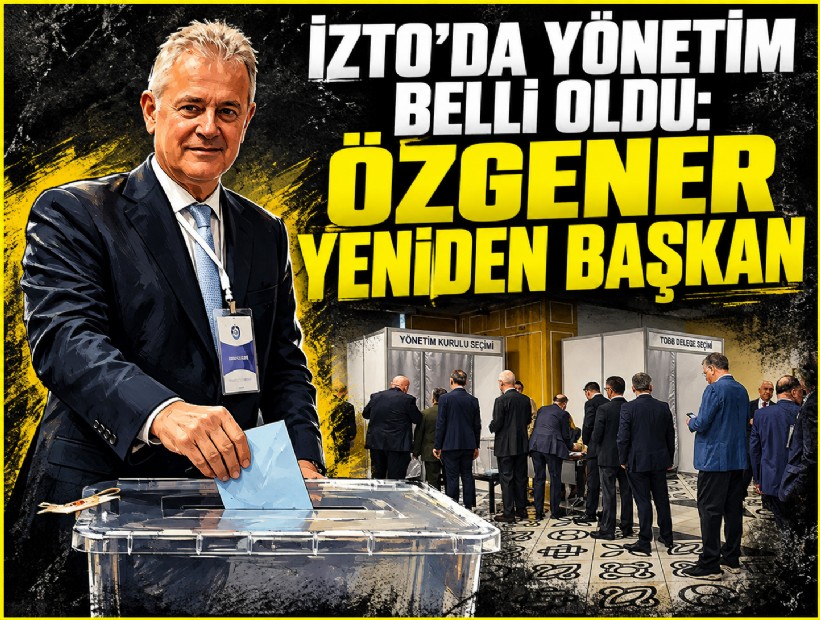 İZTO’da yönetim belli oldu: Özgener yeniden başkan