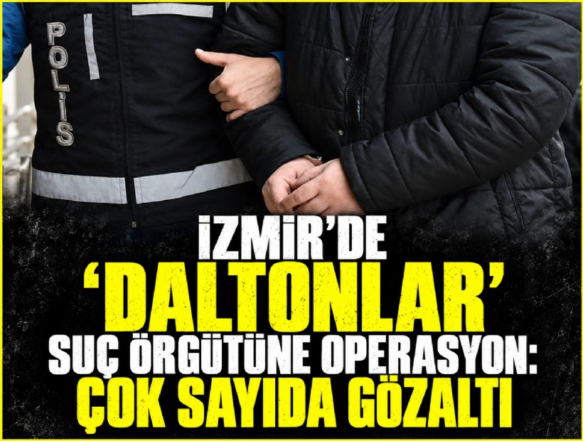 İzmir'de 'Daltonlar' suç örgütüne operasyon: Çok sayıda gözaltı