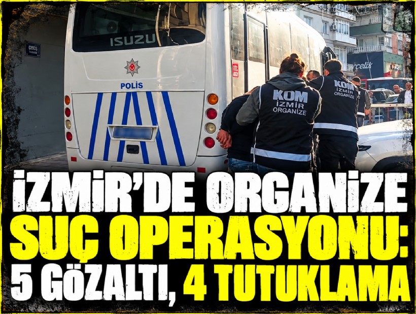 İzmir’de organize suç operasyonu: 5 gözaltı, 4 tutuklama
