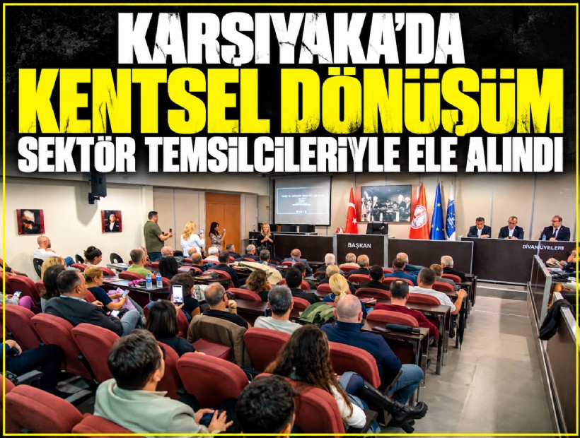Karşıyaka’da kentsel dönüşüm sektör temsilcileriyle ele alındı