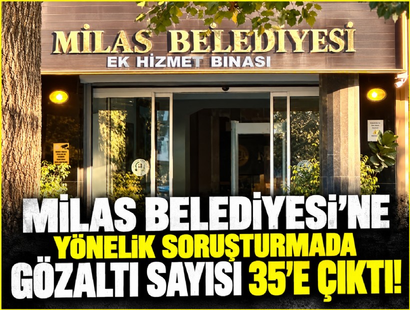 Milas Belediyesi'ne yönelik soruşturmada gözaltı sayısı 35'e çıktı!