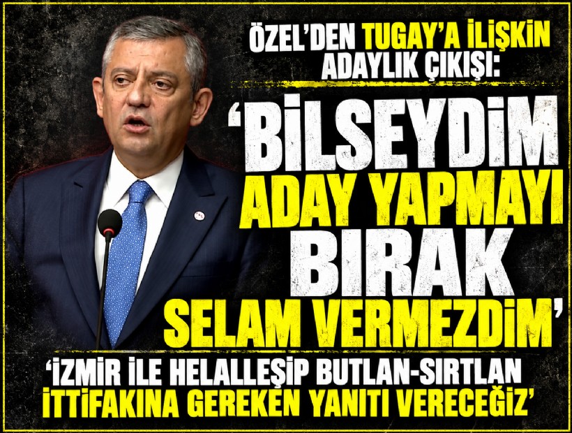 Özel'den Tugay çıkışı: 'Bilseydim aday yapmayı bırak selam vermezdim'