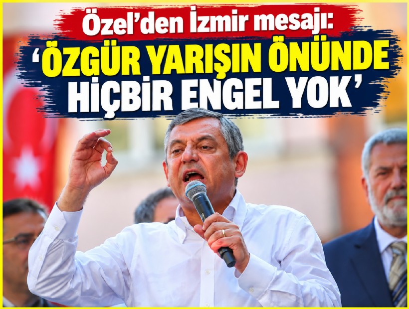 Özel’den İzmir mesajı: 'Özgür yarışın önünde hiçbir engel yok'