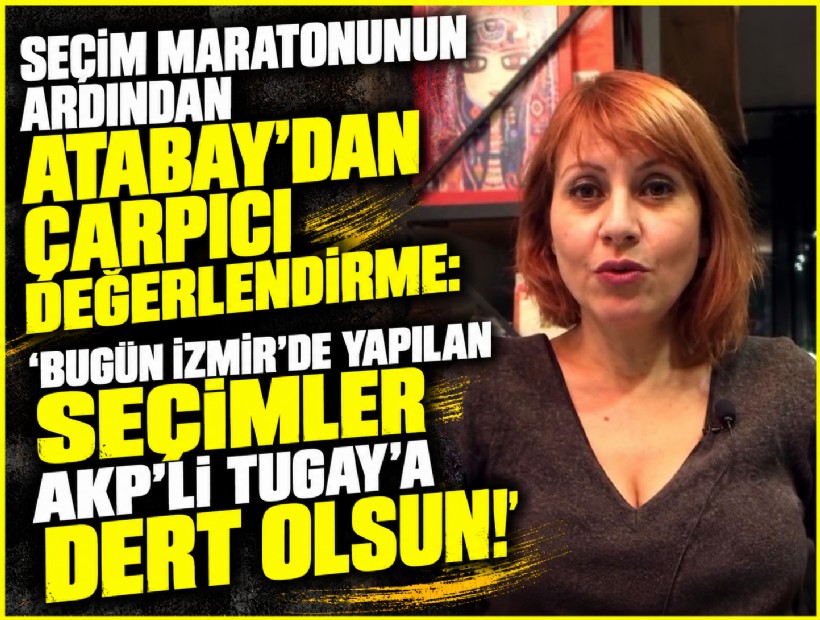 Seçim maratonunun ardından Atabay'dan çarpıcı değerlendirme: 'Bugün İzmir'de yapılan seçimler AKP'li Tugay'a dert olsun!'