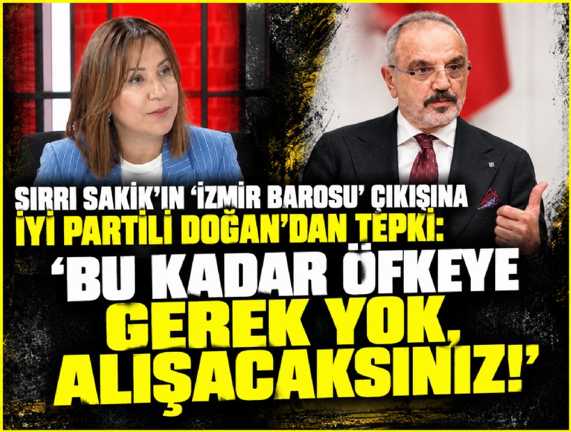 Sırrı Sakık'ın 'İzmir Barosu' çıkışına İYİ Partili Doğan'dan tepki: Bu kadar öfkeye gerek yok, alışacaksınız!