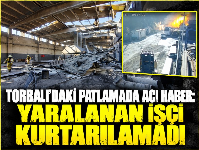 Torbalı’daki patlamada acı haber: Yaralanan işçi kurtarılamadı