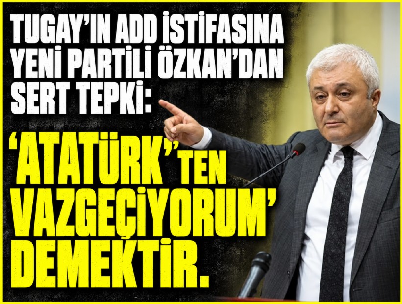 Tugay’ın ADD istifasına Özkan’dan sert tepki: 'Atatürk’ten vazgeçiyorum demektir'