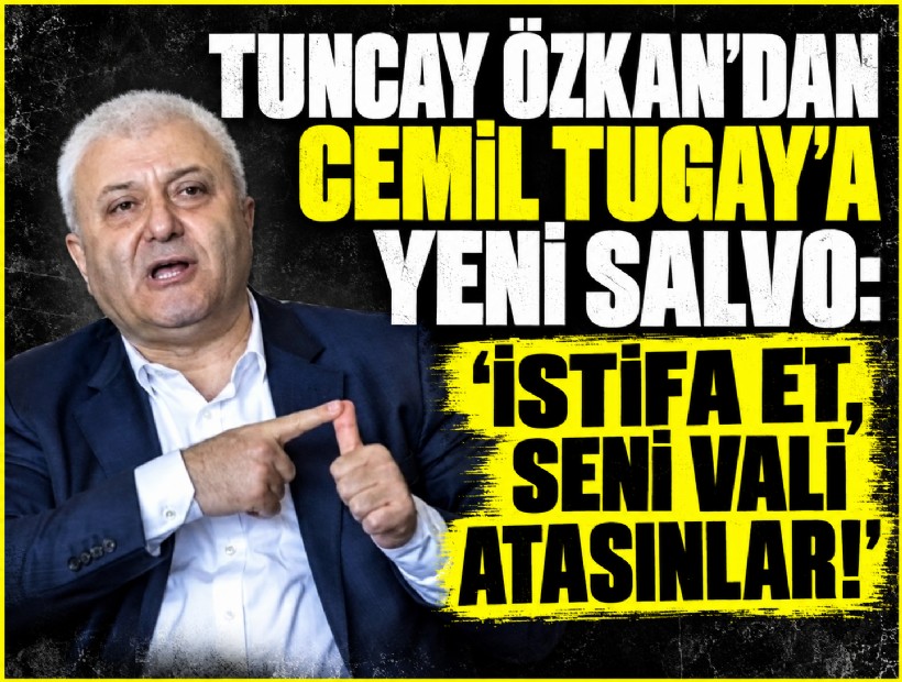 Tuncay Özkan'dan Cemil Tugay'a yeni salvo: 'İstifa et, seni vali atasınlar!'
