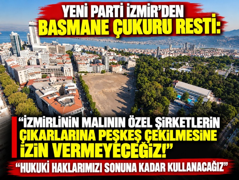 YENİ Parti İzmir'den 'Basmane Çukuru' resti: İzmirlinin malının özel şirketlerin çıkarlarına peşkeş çekilmesine izin vermeyeceğiz!