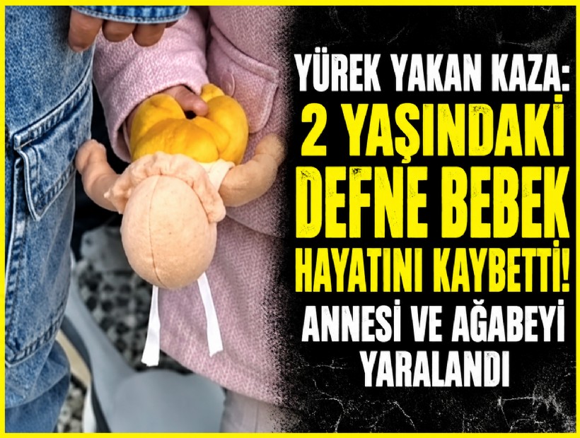 Yürek yakan kaza: 2 yaşındaki Defne bebek hayatını kaybetti!
