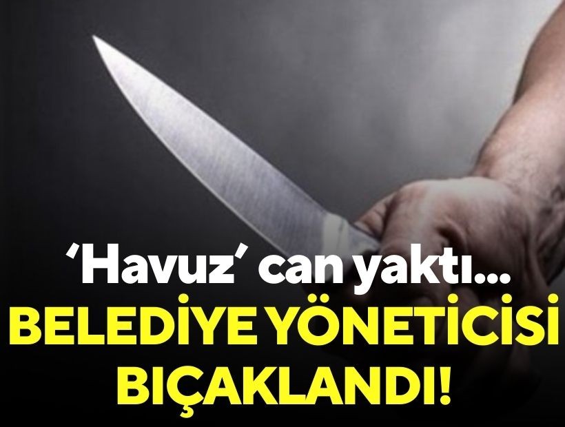 'Havuz' can yaktı: Belediye yöneticisi bıçaklandı!