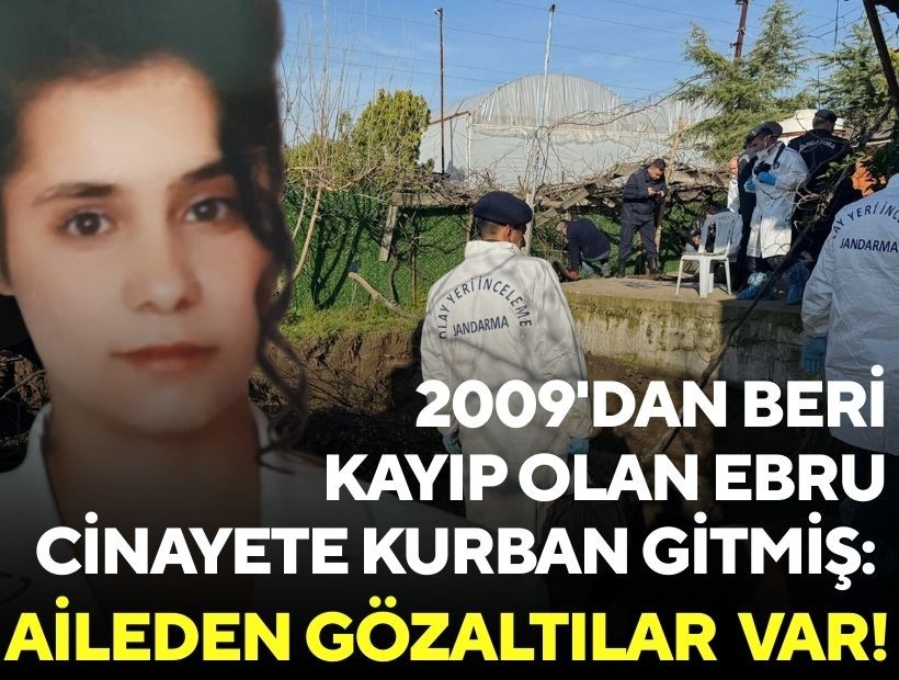 2009'dan beri kayıp olan Ebru cinayete kurban gitmiş: Aileden gözaltılar var!
