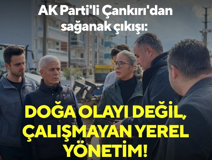 AK Parti'li Çankırı'dan sağanak çıkışı: Doğa olayı değil, çalışmayan yerel yönetim!